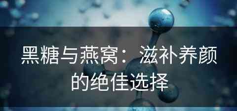 黑糖与燕窝：滋补养颜的绝佳选择